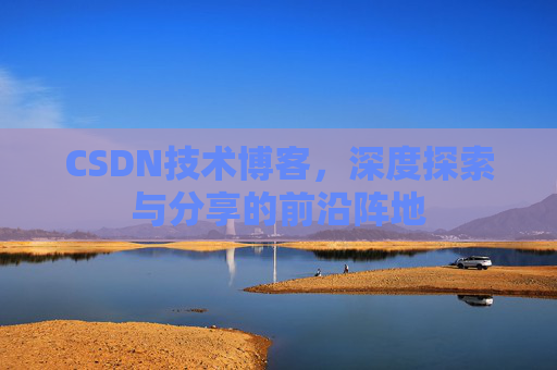 CSDN技术博客，深度探索与分享的前沿阵地